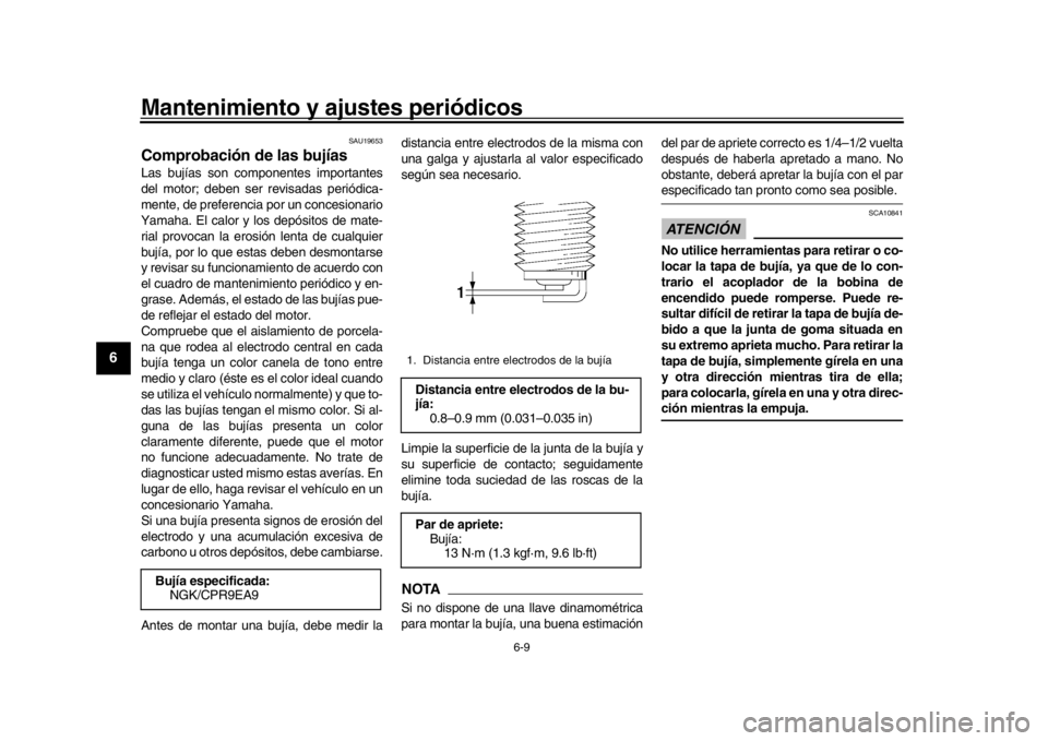 YAMAHA XSR 900 2020  Manuale de Empleo (in Spanish) Mantenimiento y ajustes periódicos
6-9
1
2
3
4
56
7
8
9
10
11
12
SAU19653
Comprobación de las bujíasLas bujías son com ponentes importantes
del motor; deben ser revisadas periódica-
mente, de pre