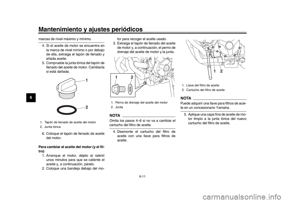YAMAHA XSR 900 2020  Manuale de Empleo (in Spanish) Mantenimiento y ajustes periódicos
6-11
1
2
3
4
56
7
8
9
10
11
12
marcas de nivel máximo y mínimo. 4. Si el aceite de motor se encuentra en la marca de nivel mínimo o por debajo
de ella, extraiga 