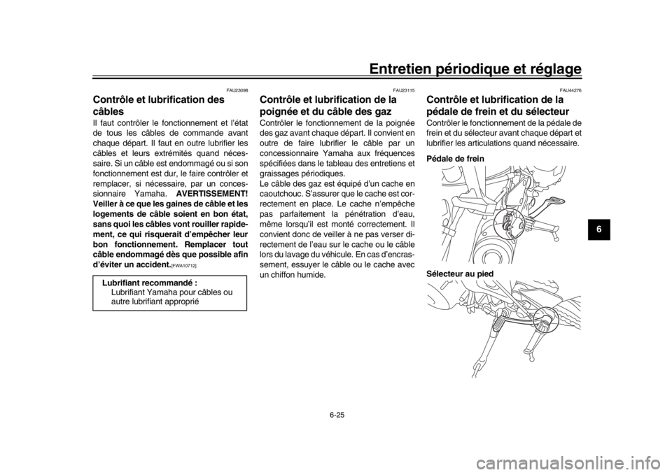 YAMAHA XSR 900 2020 Notices Demploi (in French) Entretien périodique et réglage
6-25
1
2
3
4
567
8
9
10
11
12
FAU23098
Contrôle et lubrification des
câblesIl faut contrôler le fonctionnement et l’état
de tous les câbles de commande avant
YAMAHA XSR 900 2020 Notices Demploi (in French) Entretien périodique et réglage
6-25
1
2
3
4
567
8
9
10
11
12
FAU23098
Contrôle et lubrification des
câblesIl faut contrôler le fonctionnement et l’état
de tous les câbles de commande avant
