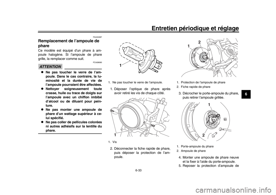 YAMAHA XSR 900 2020 Notices Demploi (in French) Entretien périodique et réglage
6-33
1
2
3
4
567
8
9
10
11
12
FAU34387
Remplacement de l’ampoule de
phareCe modèle est équipé d’un phare à am-
poule halogène. Si l’ampoule de phare
grill YAMAHA XSR 900 2020 Notices Demploi (in French) Entretien périodique et réglage
6-33
1
2
3
4
567
8
9
10
11
12
FAU34387
Remplacement de l’ampoule de
phareCe modèle est équipé d’un phare à am-
poule halogène. Si l’ampoule de phare
grill