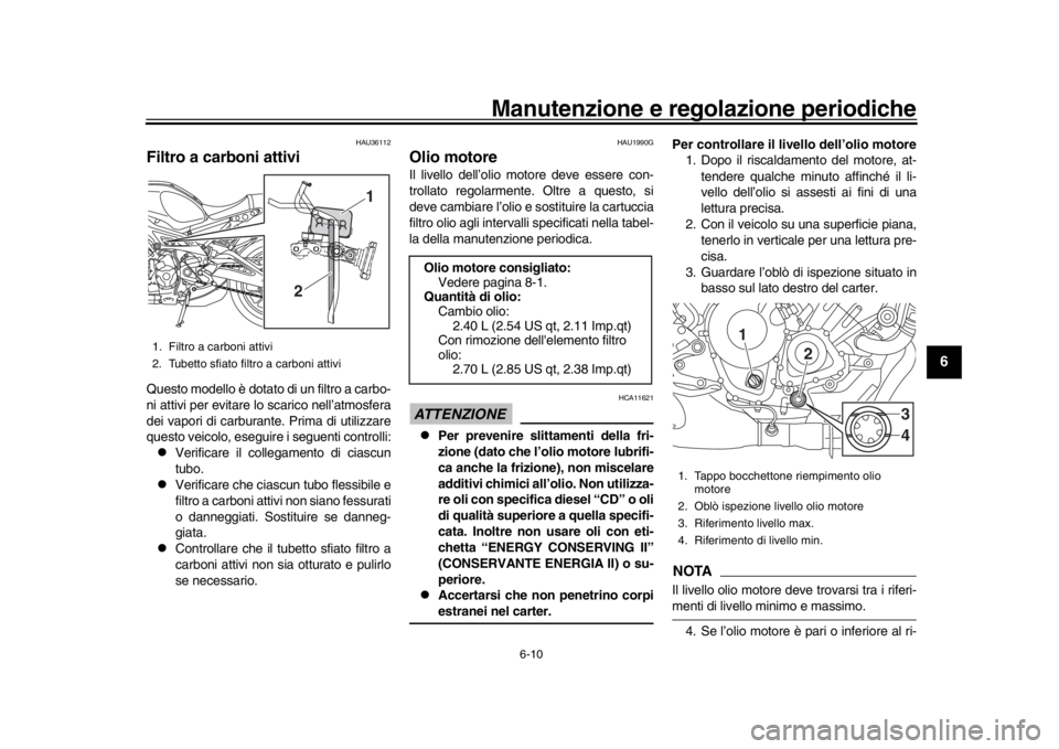 YAMAHA XSR 900 2020 Manuale duso (in Italian) Manutenzione e regolazione periodiche
6-10
1
2
3
4
567
8
9
10
11
12
HAU36112
Filtro a carboni attiviQuesto modello è dotato di un filtro a carbo-
ni attivi per evitare lo scarico nell’atmosfera
dei YAMAHA XSR 900 2020 Manuale duso (in Italian) Manutenzione e regolazione periodiche
6-10
1
2
3
4
567
8
9
10
11
12
HAU36112
Filtro a carboni attiviQuesto modello è dotato di un filtro a carbo-
ni attivi per evitare lo scarico nell’atmosfera
dei