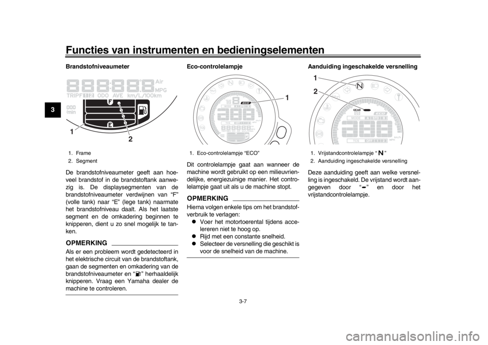 YAMAHA XSR 900 2020  Instructieboekje (in Dutch) Functies van instrumenten en bedieningselementen
3-7
1
23
4
5
6
7
8
9
10
11
12
Brandstofniveaumeter
De brandstofniveaumeter geeft aan hoe-
veel brandstof in de brandstoftank aanwe-
zig is. De displays