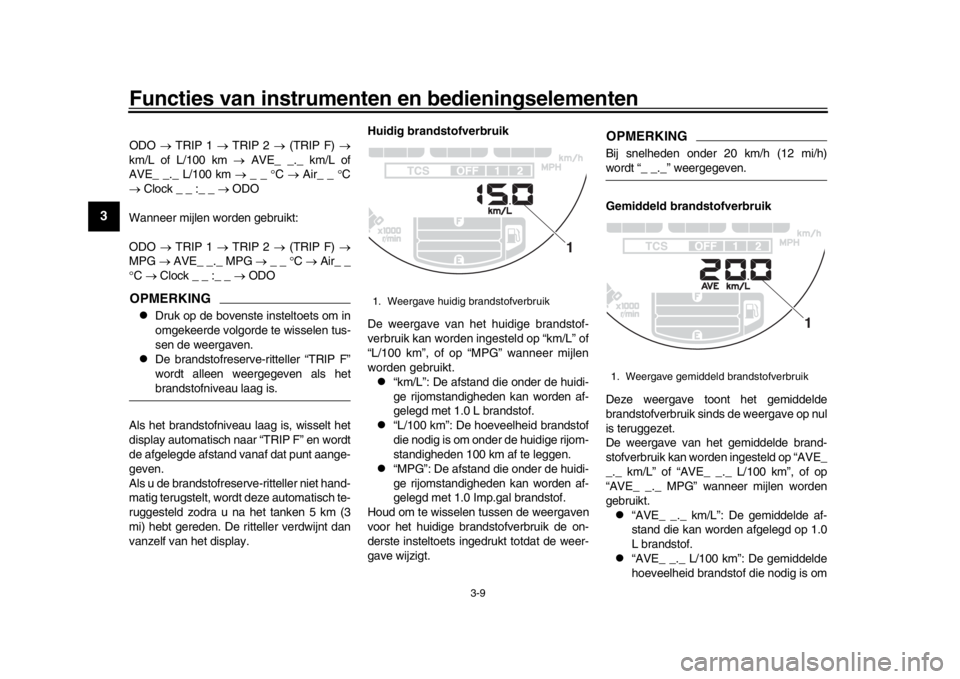 YAMAHA XSR 900 2020  Instructieboekje (in Dutch) Functies van instrumenten en bedieningselementen
3-9
1
23
4
5
6
7
8
9
10
11
12
ODO   TRIP 1   TRIP 2   (TRIP F)  
km/L of L/100 km   AVE_ _._ km/L of
AVE_ _._ L/100 km   _ _  C �