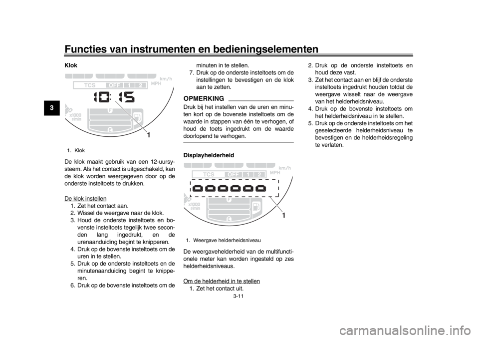 YAMAHA XSR 900 2020  Instructieboekje (in Dutch) Functies van instrumenten en bedieningselementen
3-11
1
23
4
5
6
7
8
9
10
11
12
Klok
De klok maakt gebruik van een 12-uursy-
steem. Als het contact is uitgeschakeld, kan
de klok worden weergegeven doo