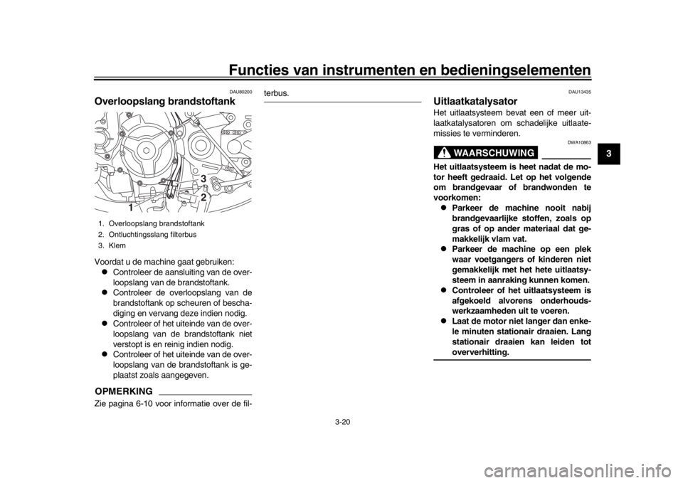 YAMAHA XSR 900 2020  Instructieboekje (in Dutch) Functies van instrumenten en bedieningselementen
3-20
1
234
5
6
7
8
9
10
11
12
DAU80200
Overloopslang brandstoftankVoordat u de machine gaat gebruiken:
Controleer de aansluiting van de over-
loopsl