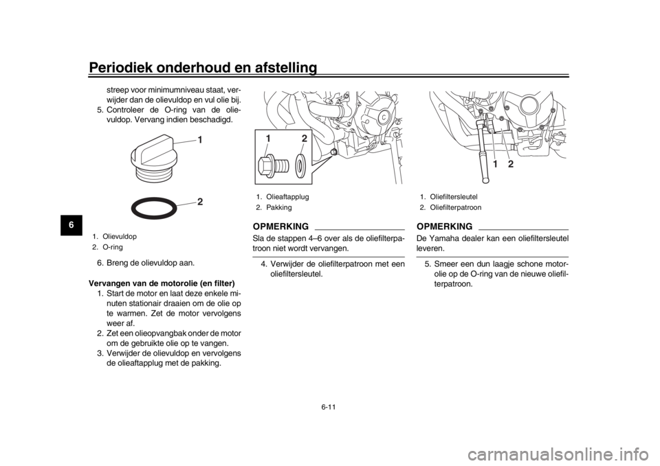 YAMAHA XSR 900 2020  Instructieboekje (in Dutch) Periodiek onderhoud en afstelling
6-11
1
2
3
4
56
7
8
9
10
11
12
streep voor minimumniveau staat, ver-
wijder dan de olievuldop en vul olie bij.
5. Controleer de O-ring van de olie- vuldop. Vervang in