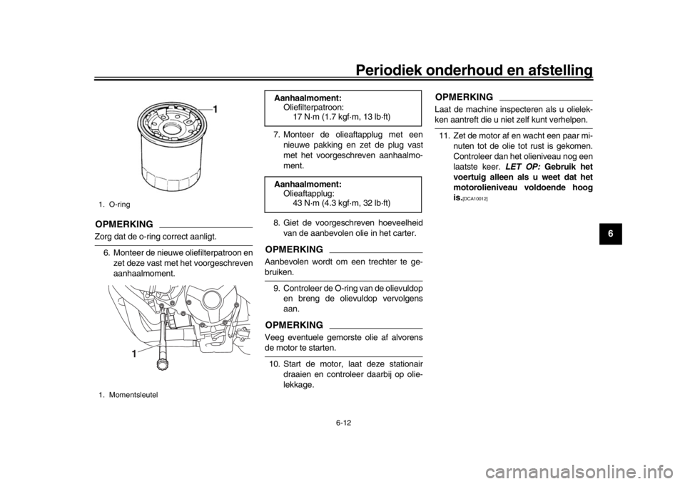YAMAHA XSR 900 2020  Instructieboekje (in Dutch) Periodiek onderhoud en afstelling
6-12
1
2
3
4
567
8
9
10
11
12
OPMERKINGZorg dat de o-ring correct aanligt. 6. Monteer de nieuwe oliefilterpatroon en zet deze vast met het voorgeschreven
aanhaalmomen