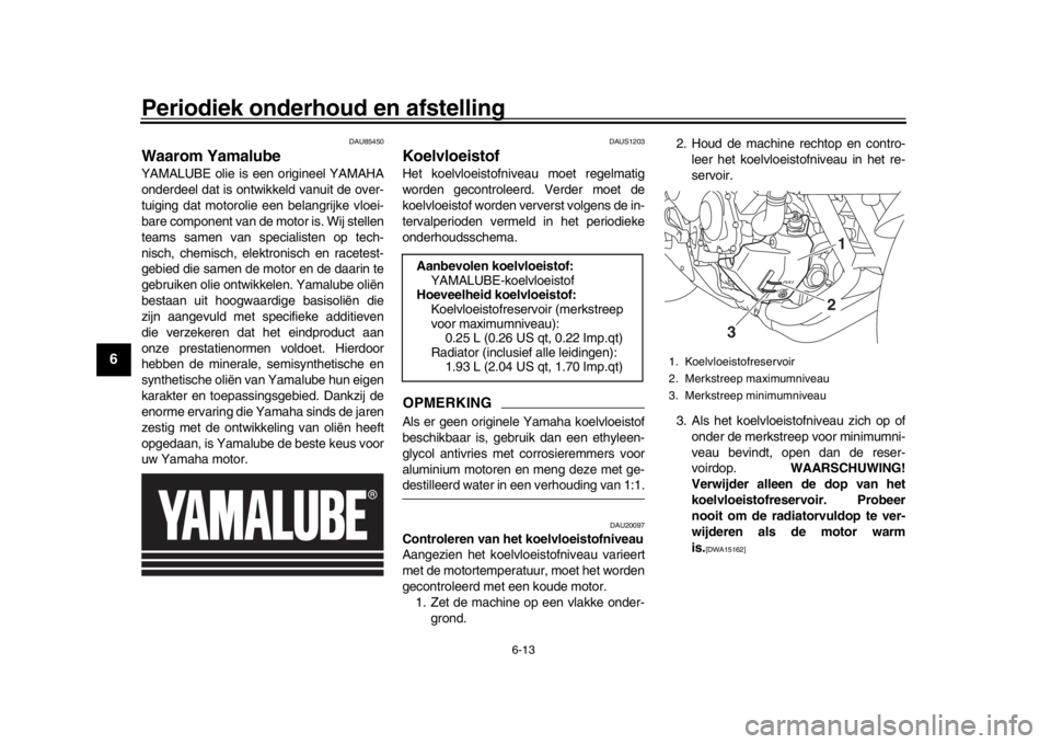 YAMAHA XSR 900 2020  Instructieboekje (in Dutch) Periodiek onderhoud en afstelling
6-13
1
2
3
4
56
7
8
9
10
11
12
DAU85450
Waarom YamalubeYAMALUBE olie is een origineel YAMAHA
onderdeel dat is ontwik keld vanuit de over-
tuiging dat motorolie een be