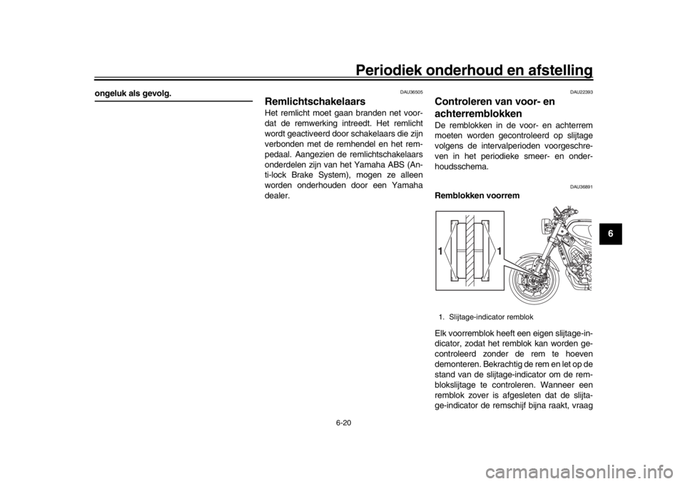 YAMAHA XSR 900 2020  Instructieboekje (in Dutch) Periodiek onderhoud en afstelling
6-20
1
2
3
4
567
8
9
10
11
12
ongeluk als gevolg.
DAU36505
Remlichtschakelaars Het remlicht moet gaan branden net voor-
dat de remwerking intreedt. Het remlicht
wordt