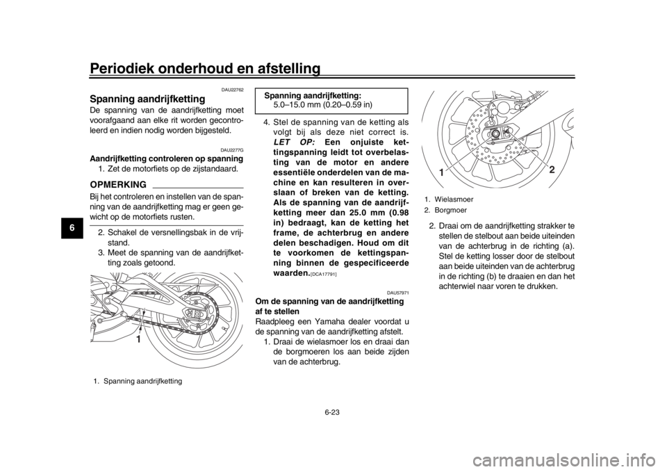 YAMAHA XSR 900 2020  Instructieboekje (in Dutch) Periodiek onderhoud en afstelling
6-23
1
2
3
4
56
7
8
9
10
11
12
DAU22762
Spanning aandrijfkettingDe spanning van de aandrijfketting moet
voorafgaand aan elke rit worden gecontro-
leerd en indien nodi