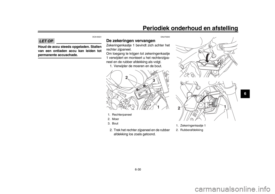 YAMAHA XSR 900 2020  Instructieboekje (in Dutch) Periodiek onderhoud en afstelling
6-30
1
2
3
4
567
8
9
10
11
12
LET OP
DCA16531
Houd de accu steeds opgeladen. Stallen
van een ontladen accu kan leiden totpermanente accuschade.
DAU73340
De zekeringen