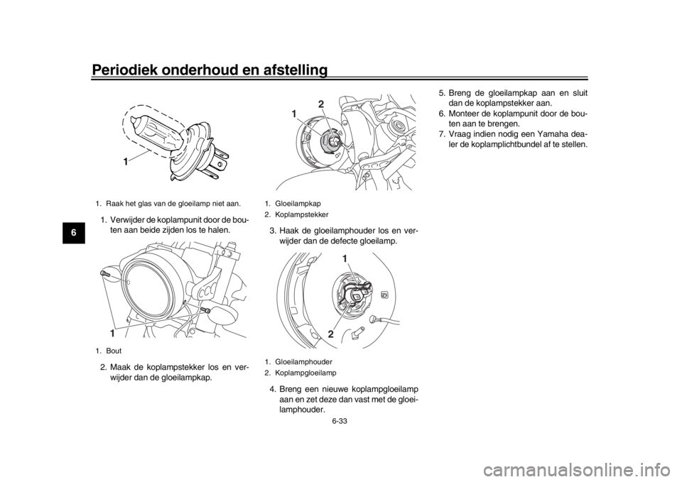 YAMAHA XSR 900 2020  Instructieboekje (in Dutch) Periodiek onderhoud en afstelling
6-33
1
2
3
4
56
7
8
9
10
11
12
1. Verwijder de koplampunit door de bou- ten aan beide zijden los te halen.
2. Maak de koplampstekker los en ver- wijder dan de gloeila