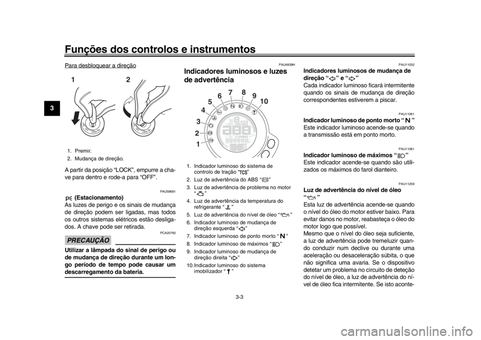 YAMAHA XSR 900 2020  Manual de utilização (in Portuguese) Funções dos controlos e instrumentos
3-3
1
23
4
5
6
7
8
9
10
11
12
Para desbloquear a direçãoA partir da posição “LOCK”, empurre a cha-
ve para dentro e rode-a para “OFF”.
PAU59681
 (Est