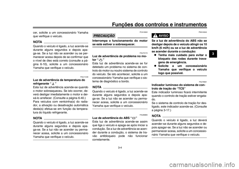 YAMAHA XSR 900 2020  Manual de utilização (in Portuguese) Funções dos controlos e instrumentos
3-4
1
234
5
6
7
8
9
10
11
12
cer, solicite a um concessionário Yamaha
que verifique o veículo.NOTAQuando o veículo é ligado, a luz acende-se
durante alguns s