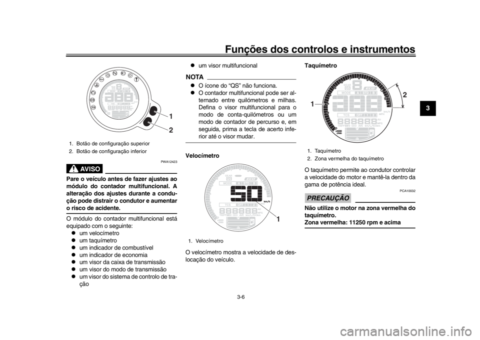 YAMAHA XSR 900 2020  Manual de utilização (in Portuguese) Funções dos controlos e instrumentos
3-6
1
234
5
6
7
8
9
10
11
12
AVISO
PWA12423
Pare o veículo antes de fazer ajustes ao
módulo do contador multifuncional. A
alteração dos ajustes durante a con