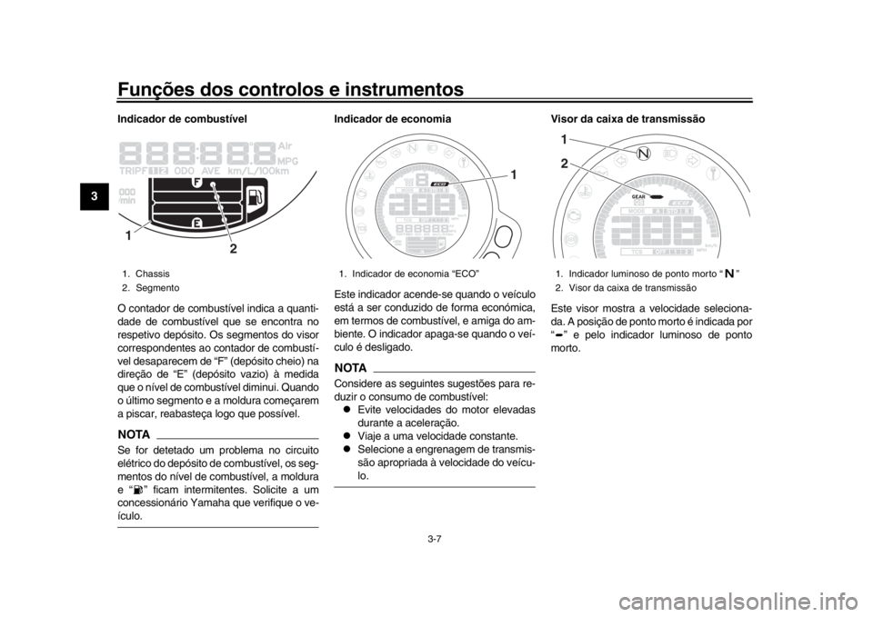 YAMAHA XSR 900 2020  Manual de utilização (in Portuguese) Funções dos controlos e instrumentos
3-7
1
23
4
5
6
7
8
9
10
11
12
Indicador de combustível
O contador de combustível indica a quanti-
dade de combustível que se encontra no
respetivo depósito. 