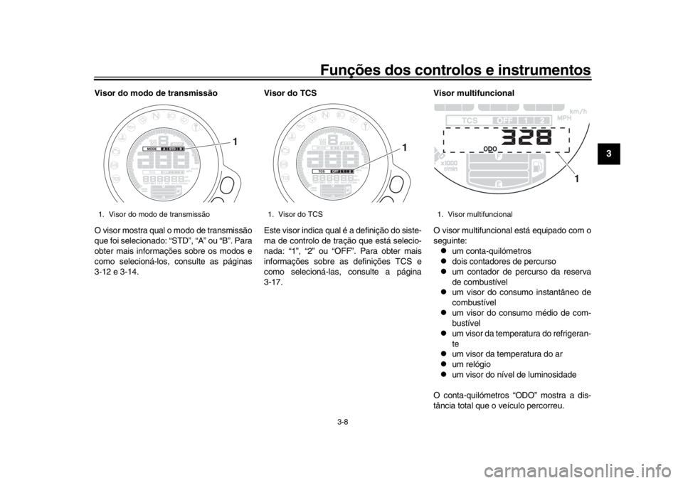YAMAHA XSR 900 2020  Manual de utilização (in Portuguese) Funções dos controlos e instrumentos
3-8
1
234
5
6
7
8
9
10
11
12
Visor do modo de transmissão
O visor mostra qual o modo de transmissão
que foi selecionado: “STD”, “A” ou “B”. Para
ob