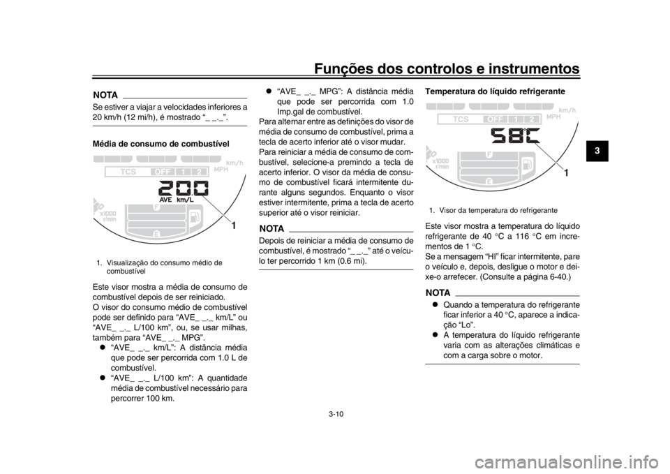YAMAHA XSR 900 2020  Manual de utilização (in Portuguese) Funções dos controlos e instrumentos
3-10
1
234
5
6
7
8
9
10
11
12
NOTASe estiver a viajar a velocidades inferiores a20 km/h (12 mi/h), é mostrado “_ _._”.
Média de consumo de combustível
Est