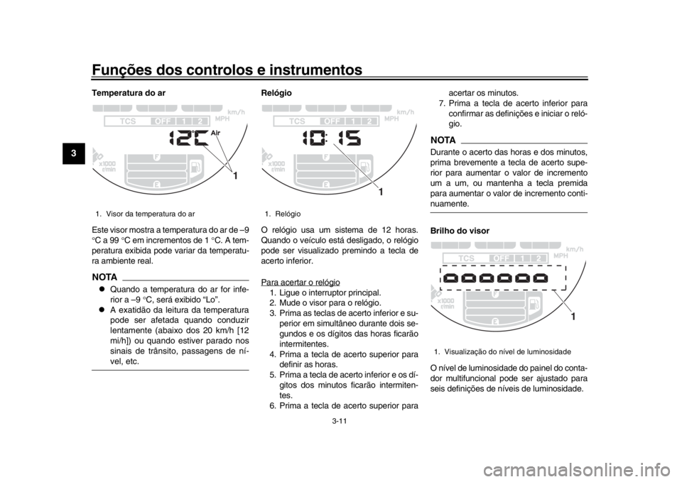 YAMAHA XSR 900 2020  Manual de utilização (in Portuguese) Funções dos controlos e instrumentos
3-11
1
23
4
5
6
7
8
9
10
11
12
Temperatura do ar
Este visor mostra a temperatura do ar de –9
 C a 99  C em incrementos de 1  C. A tem-
peratura exibid