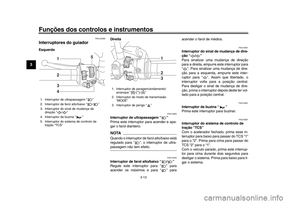 YAMAHA XSR 900 2020  Manual de utilização (in Portuguese) Funções dos controlos e instrumentos
3-13
1
23
4
5
6
7
8
9
10
11
12
PAU1234M
Interruptores do guiador Esquerda  Direita 
PAU12352
Interruptor de ultrapassagem “ ”
Prima este interrupt
or para ac