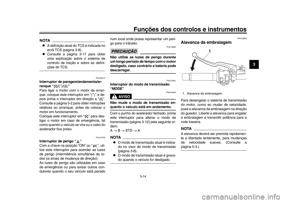 YAMAHA XSR 900 2020  Manual de utilização (in Portuguese) Funções dos controlos e instrumentos
3-14
1
234
5
6
7
8
9
10
11
12
NOTA
A definição atual do TCS é indicada no
ecrã TCS (página 3-8).

Consulte a página 3-17 para obter
uma explicação 