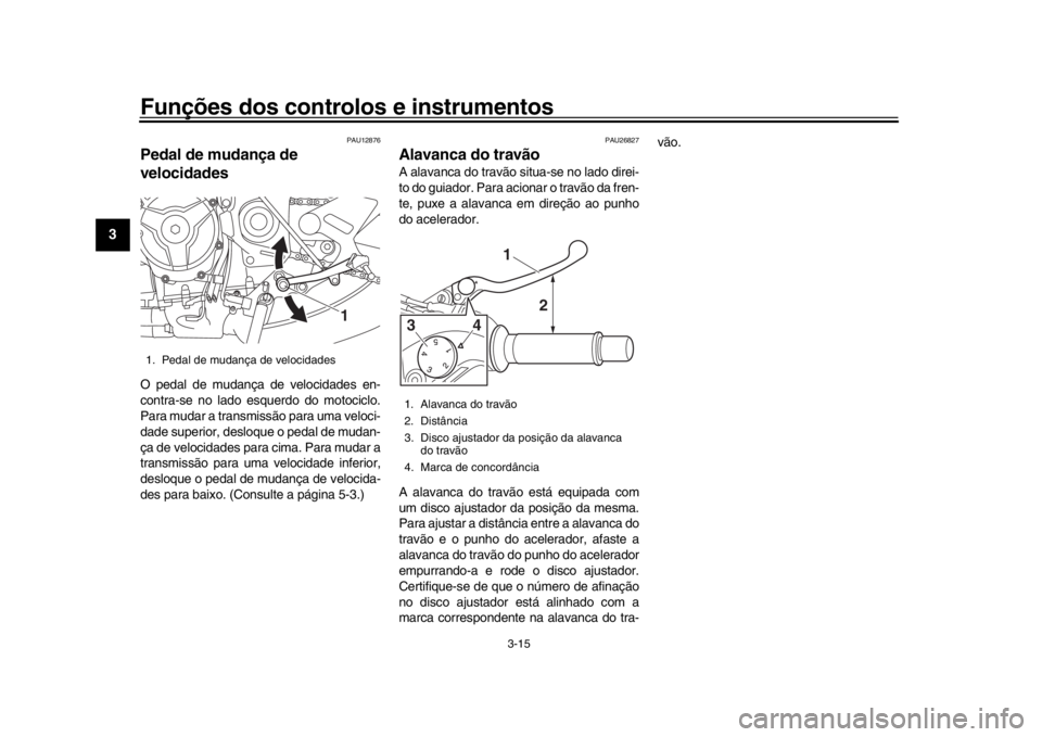 YAMAHA XSR 900 2020  Manual de utilização (in Portuguese) Funções dos controlos e instrumentos
3-15
1
23
4
5
6
7
8
9
10
11
12
PAU12876
Pedal de mudança de 
velocidadesO pedal de mudança de velocidades en-
contra-se no lado esquerdo do motociclo.
Para mud