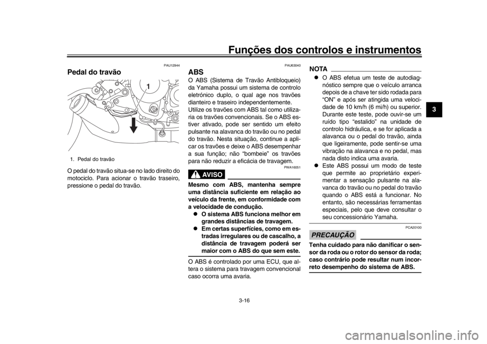 YAMAHA XSR 900 2020  Manual de utilização (in Portuguese) Funções dos controlos e instrumentos
3-16
1
234
5
6
7
8
9
10
11
12
PAU12944
Pedal do travãoO pedal do travão situa-se no lado direito do
motociclo. Para acionar o travão traseiro,
pressione o ped