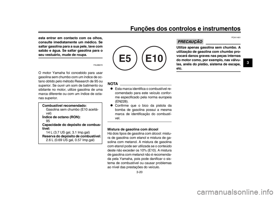YAMAHA XSR 900 2020  Manual de utilização (in Portuguese) Funções dos controlos e instrumentos
3-20
1
234
5
6
7
8
9
10
11
12
esta entrar em contacto com os olhos,
consulte imediatamente um médico. Se
saltar gasolina para a sua pele, lave com
sabão e águ