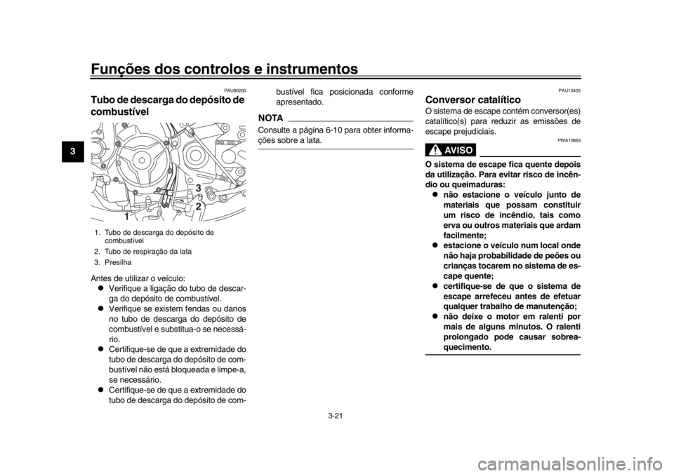 YAMAHA XSR 900 2020  Manual de utilização (in Portuguese) Funções dos controlos e instrumentos
3-21
1
23
4
5
6
7
8
9
10
11
12
PAU80200
Tubo de descarga do depósito de 
combustívelAntes de utilizar o veículo:
Verifique a ligação do tubo de descar-
g