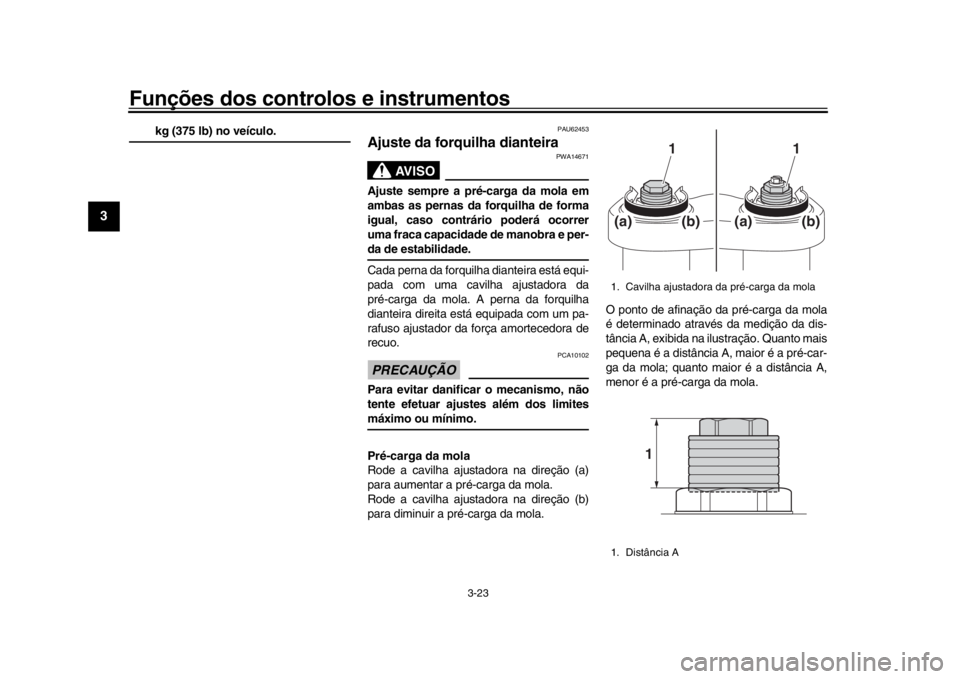 YAMAHA XSR 900 2020  Manual de utilização (in Portuguese) Funções dos controlos e instrumentos
3-23
1
23
4
5
6
7
8
9
10
11
12
kg (375 lb) no veículo.
PAU62453
Ajuste da forquilha dianteira
AVISO
PWA14671
Ajuste sempre a pré-carga da mola em
ambas as pern