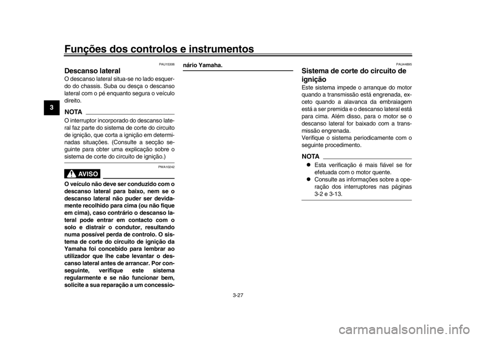 YAMAHA XSR 900 2020  Manual de utilização (in Portuguese) Funções dos controlos e instrumentos
3-27
1
23
4
5
6
7
8
9
10
11
12
PAU15306
Descanso lateralO descanso lateral situa-se no lado esquer-
do do chassis. Suba ou  desça o descanso
lateral com o pé e