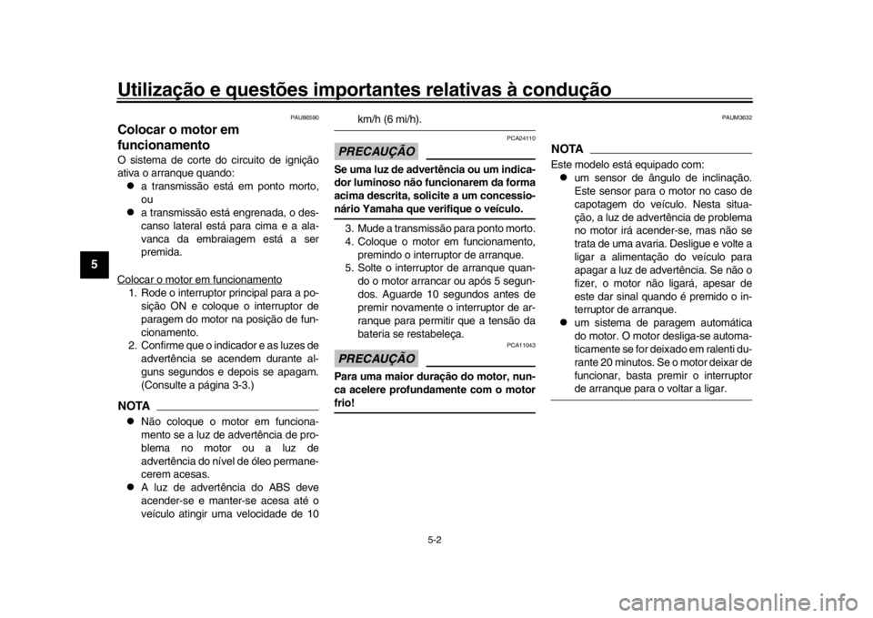 YAMAHA XSR 900 2020  Manual de utilização (in Portuguese) Utilização e questões importantes relativas à condução
5-2
1
2
3
45
6
7
8
9
10
11
12
PAU86590
Colocar o motor em 
funcionamentoO sistema de corte do circuito de ignição
ativa o arranque quando
