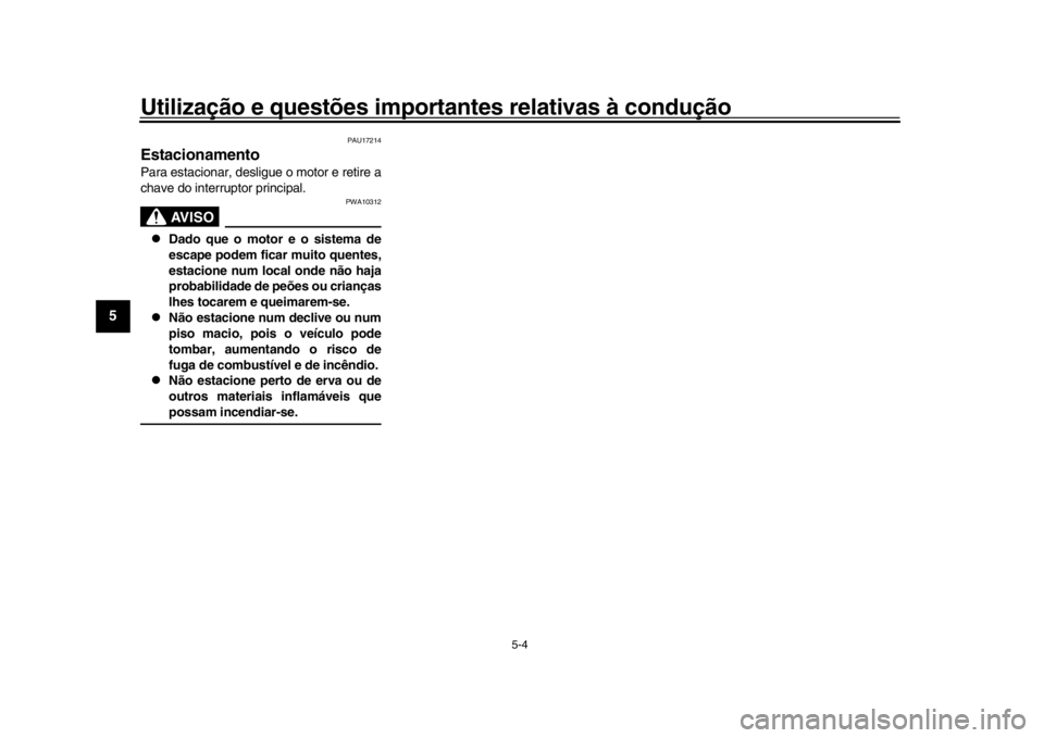 YAMAHA XSR 900 2020  Manual de utilização (in Portuguese) Utilização e questões importantes relativas à condução
5-4
1
2
3
45
6
7
8
9
10
11
12
PAU17214
EstacionamentoPara estacionar, desligue o motor e retire a
chave do interruptor principal.
AVISO
PWA