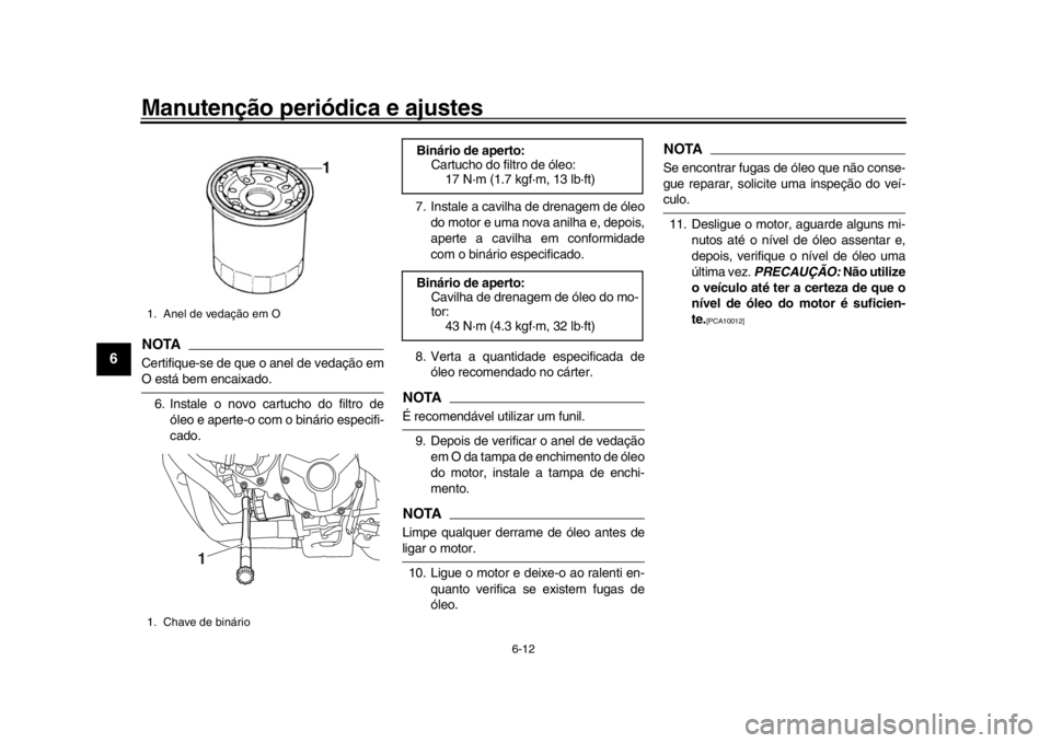 YAMAHA XSR 900 2020  Manual de utilização (in Portuguese) Manutenção periódica e ajustes
6-12
1
2
3
4
56
7
8
9
10
11
12
NOTACertifique-se de que o anel de vedação emO está bem encaixado. 6. Instale o novo cartucho do filtro de óleo e aperte-o com o bi