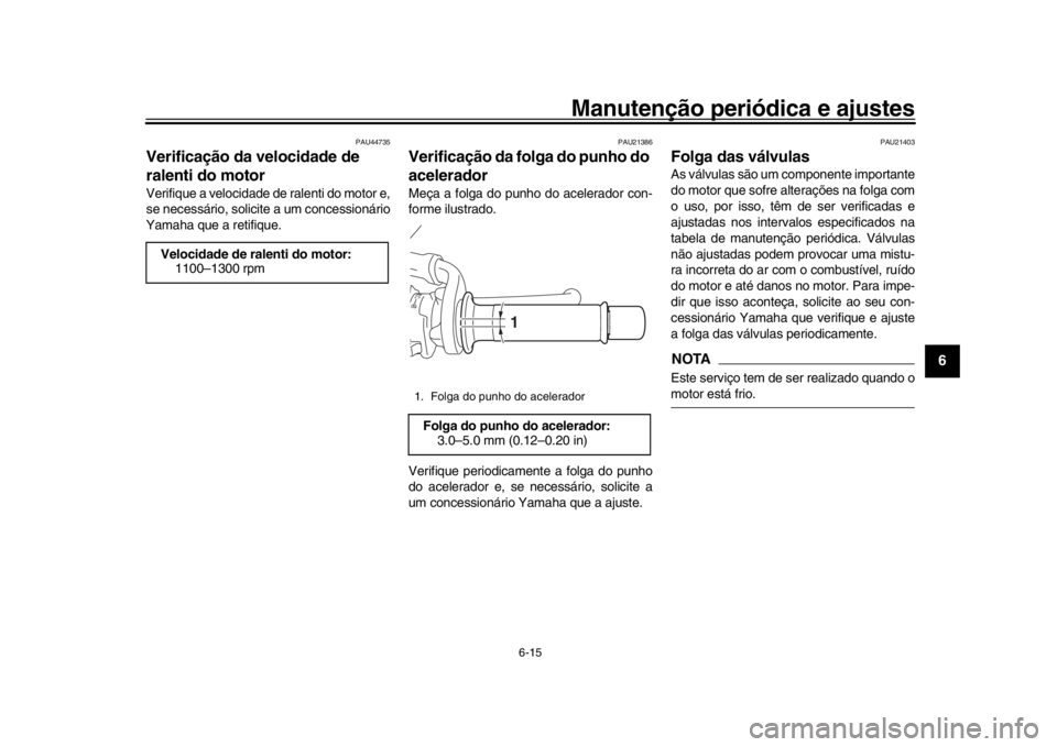 YAMAHA XSR 900 2020 Manual de utilização (in Portuguese) Manutenção periódica e ajustes
6-15
1
2
3
4
567
8
9
10
11
12
PAU44735
Verificação da velocidade de
ralenti do motorVerifique a velocidade de ralenti do motor e,
se necessário, solicite a um con YAMAHA XSR 900 2020 Manual de utilização (in Portuguese) Manutenção periódica e ajustes
6-15
1
2
3
4
567
8
9
10
11
12
PAU44735
Verificação da velocidade de
ralenti do motorVerifique a velocidade de ralenti do motor e,
se necessário, solicite a um con