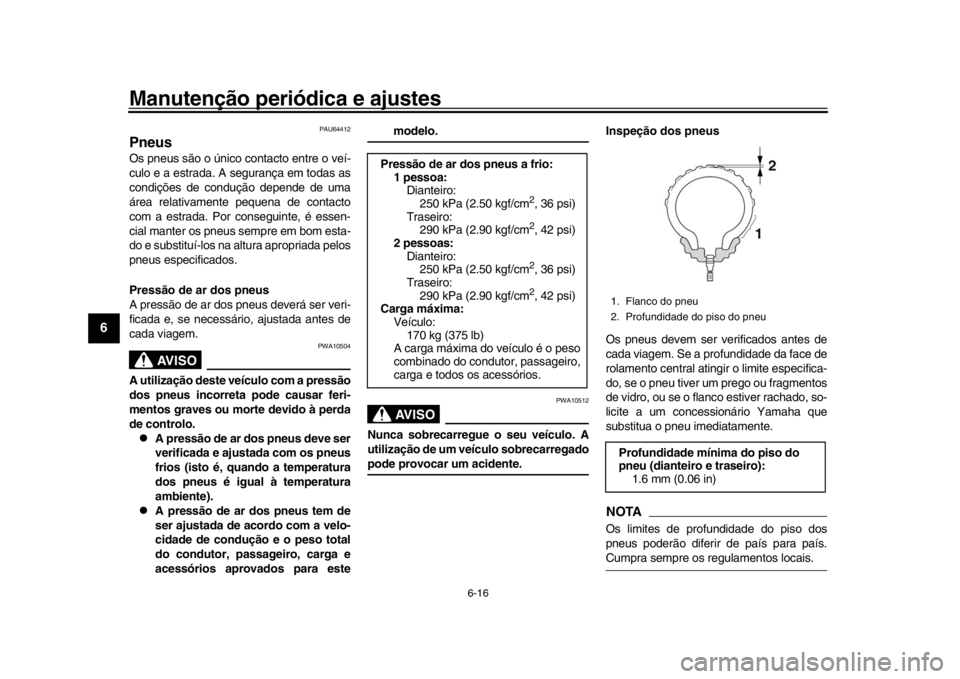 YAMAHA XSR 900 2020  Manual de utilização (in Portuguese) Manutenção periódica e ajustes
6-16
1
2
3
4
56
7
8
9
10
11
12
PAU64412
PneusOs pneus são o único contacto entre o veí-
culo e a estrada. A  segurança em todas as
condições de condução depen