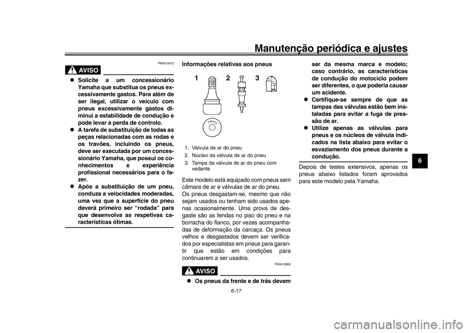 YAMAHA XSR 900 2020  Manual de utilização (in Portuguese) Manutenção periódica e ajustes
6-17
1
2
3
4
567
8
9
10
11
12
AVISO
PWA10472

Solicite a um concessionário
Yamaha que substitua os pneus ex-
cessivamente gastos. Para além de
ser ilegal, utiliz