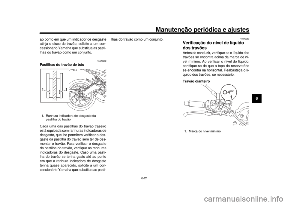YAMAHA XSR 900 2020 Manual de utilização (in Portuguese) Manutenção periódica e ajustes
6-21
1
2
3
4
567
8
9
10
11
12
ao ponto em que um indicador de desgaste
atinja o disco do travão, solicite a um con-
cessionário Yamaha que substitua as pasti-
lhas YAMAHA XSR 900 2020 Manual de utilização (in Portuguese) Manutenção periódica e ajustes
6-21
1
2
3
4
567
8
9
10
11
12
ao ponto em que um indicador de desgaste
atinja o disco do travão, solicite a um con-
cessionário Yamaha que substitua as pasti-
lhas