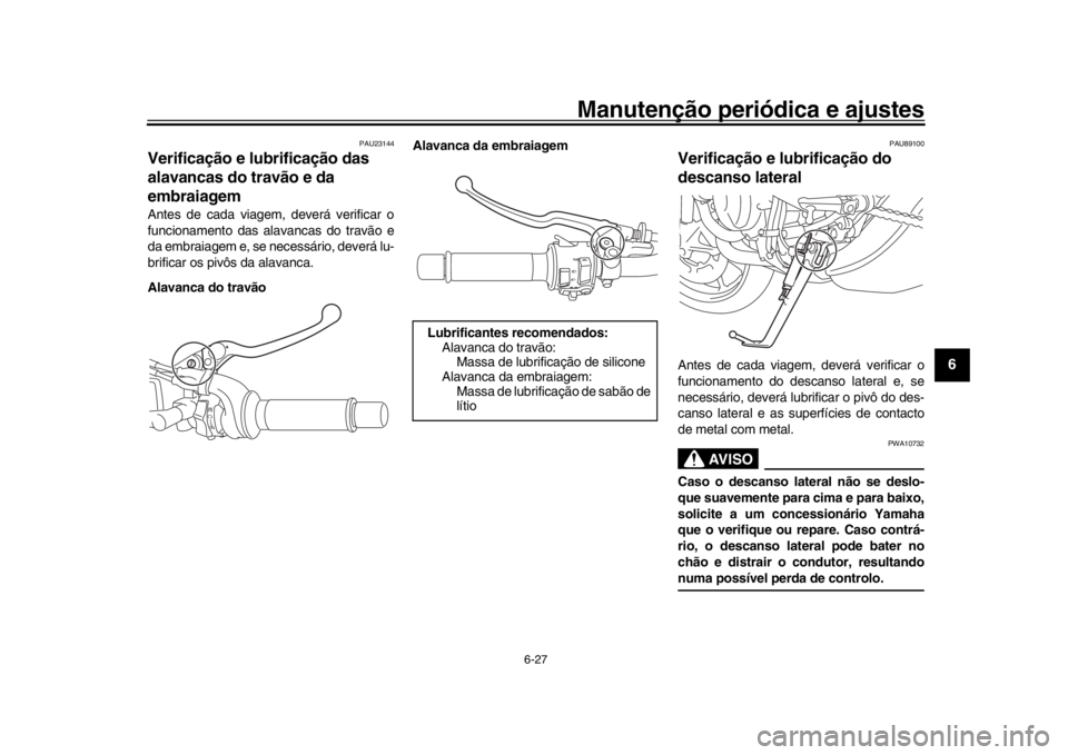 YAMAHA XSR 900 2020 Manual de utilização (in Portuguese) Manutenção periódica e ajustes
6-27
1
2
3
4
567
8
9
10
11
12
PAU23144
Verificação e lubrificação das
alavancas do travão e da
embraiagemAntes de cada viagem, deverá verificar o
funcionament YAMAHA XSR 900 2020 Manual de utilização (in Portuguese) Manutenção periódica e ajustes
6-27
1
2
3
4
567
8
9
10
11
12
PAU23144
Verificação e lubrificação das
alavancas do travão e da
embraiagemAntes de cada viagem, deverá verificar o
funcionament