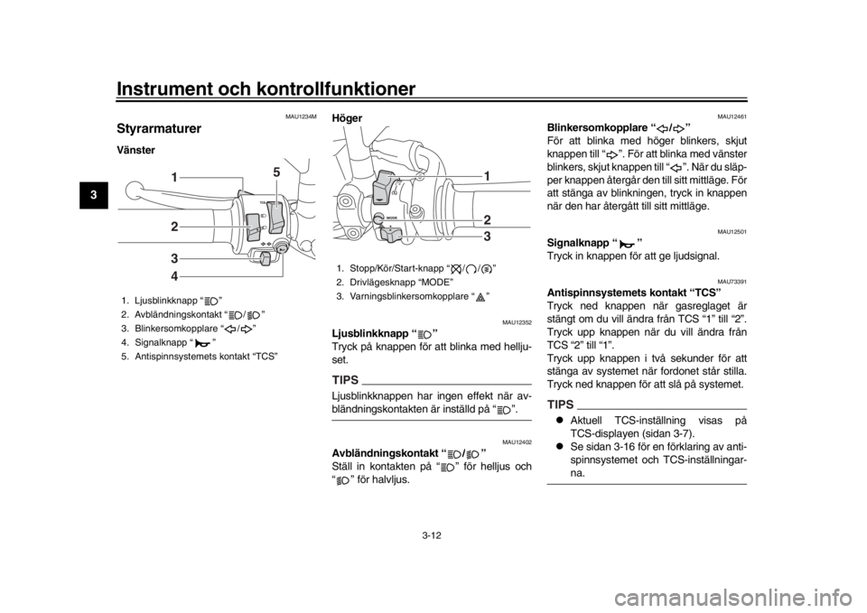 YAMAHA XSR 900 2020 Bruksanvisningar (in Swedish) Instrument och kontrollfunktioner
3-12
1
23
4
5
6
7
8
9
10
11
12
MAU1234M
StyrarmaturerVänster Höger
MAU12352
Ljusblinkknapp “ ”
Tryck på knappen för att blinka med hellju-
set.TIPSLjusblink YAMAHA XSR 900 2020 Bruksanvisningar (in Swedish) Instrument och kontrollfunktioner
3-12
1
23
4
5
6
7
8
9
10
11
12
MAU1234M
StyrarmaturerVänster Höger
MAU12352
Ljusblinkknapp “ ”
Tryck på knappen för att blinka med hellju-
set.TIPSLjusblink