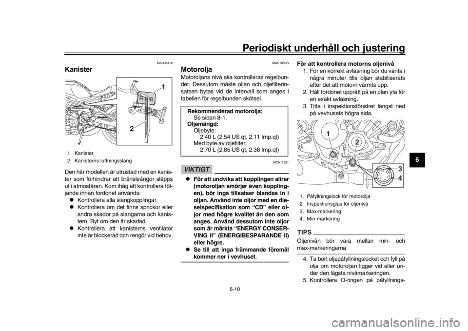 YAMAHA XSR 900 2020 Bruksanvisningar (in Swedish) Periodiskt underhåll och justering
6-10
1
2
3
4
567
8
9
10
11
12
MAU36112
KanisterDen här modellen är utrustad med en kanis-
ter som förhindrar att bränsleångor släpps
ut i atmosfären. Kom ih YAMAHA XSR 900 2020 Bruksanvisningar (in Swedish) Periodiskt underhåll och justering
6-10
1
2
3
4
567
8
9
10
11
12
MAU36112
KanisterDen här modellen är utrustad med en kanis-
ter som förhindrar att bränsleångor släpps
ut i atmosfären. Kom ih
