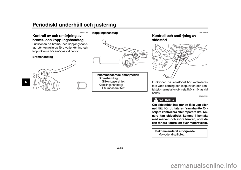 YAMAHA XSR 900 2020  Bruksanvisningar (in Swedish) Periodiskt underhåll och justering
6-25
1
2
3
4
56
7
8
9
10
11
12
MAU23144
Kontroll av och smörjning av 
broms- och kopplingshandtagFunktionen på broms- och kopplingshand-
tag bör kontrolleras fö