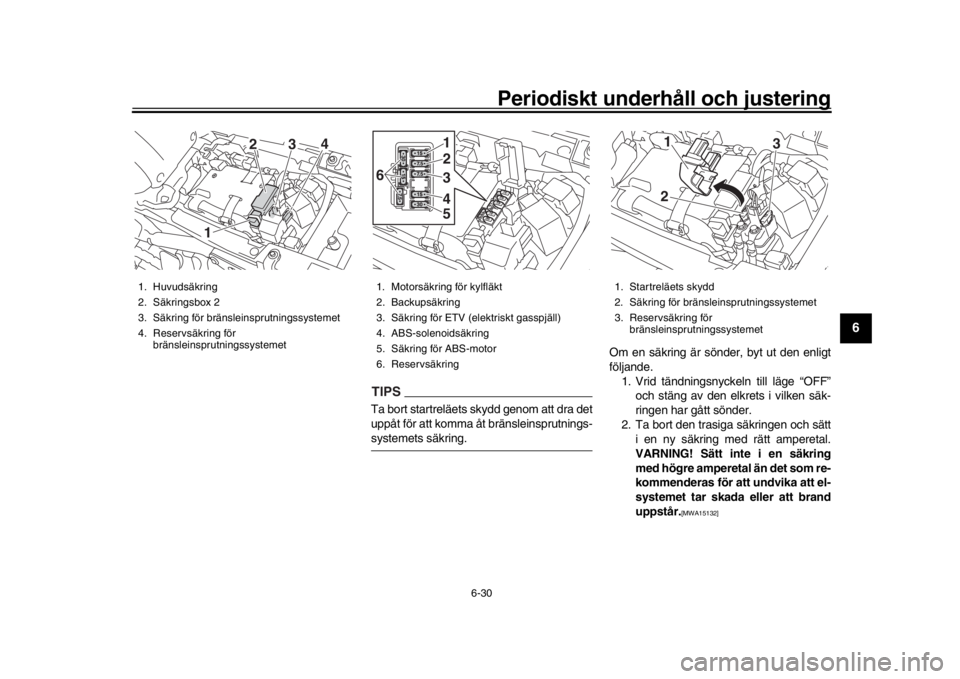 YAMAHA XSR 900 2020  Bruksanvisningar (in Swedish) Periodiskt underhåll och justering
6-30
1
2
3
4
567
8
9
10
11
12
TIPSTa bort startreläets skydd genom att dra det
uppåt för att komma åt bränsleinsprutnings-systemets säkring. Om en säkring ä