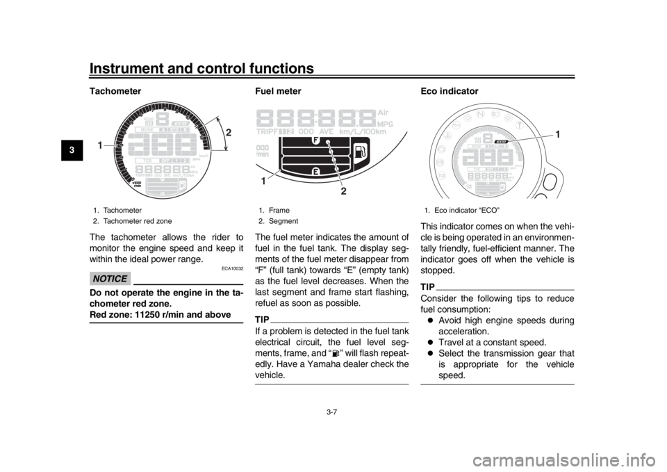 YAMAHA XSR 900 2019 Owners Manual Instrument and control functions
3-7
1
23
4
5
6
7
8
9
10
11
12 Tachometer
The tachometer allows the rider to
monitor the engine speed and keep it
within the ideal power range.
NOTICE
ECA10032
Do not o