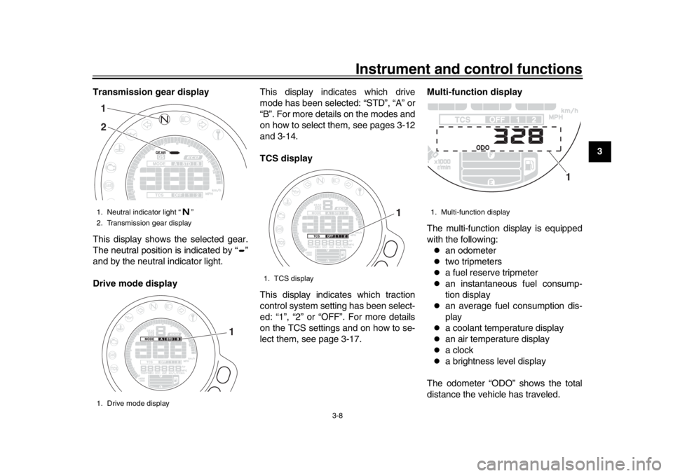 YAMAHA XSR 900 2019 Owners Manual Instrument and control functions
3-8
1
234
5
6
7
8
9
10
11
12
Transmission gear display
This display shows the selected gear.
The neutral position is indicated by “ ”
and by the neutral indicator 