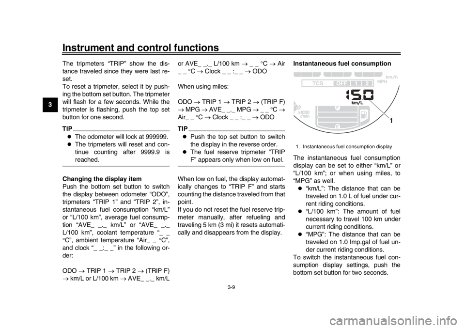 YAMAHA XSR 900 2019 Owners Manual Instrument and control functions
3-9
1
23
4
5
6
7
8
9
10
11
12 The tripmeters “TRIP” show the dis-
tance traveled since they were last re-
set.
To reset a tripmeter, select it by push-
ing the bot