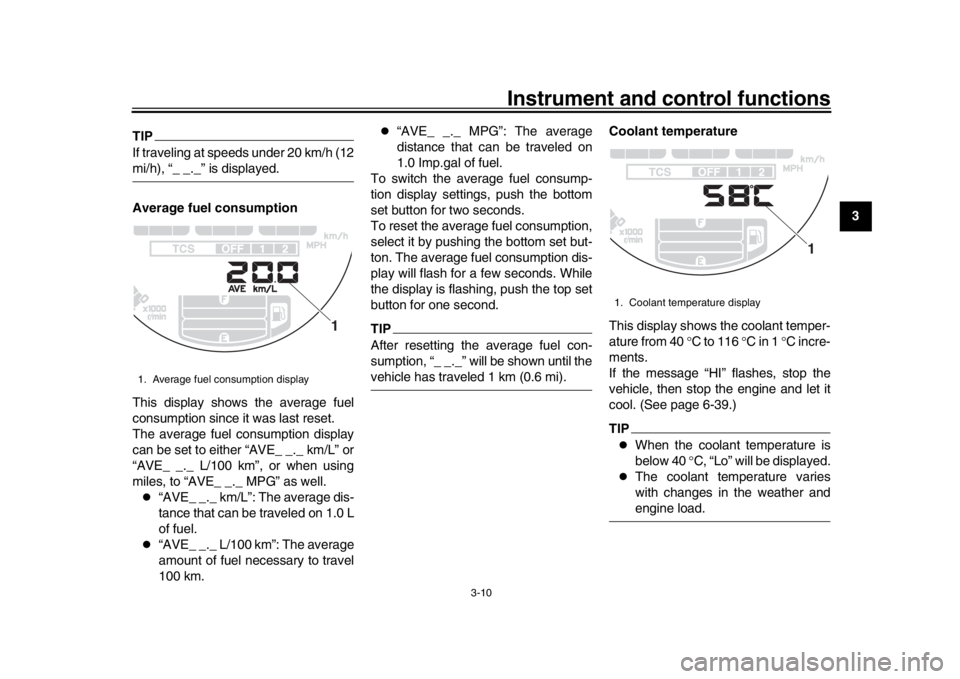 YAMAHA XSR 900 2019 Owners Manual Instrument and control functions
3-10
1
234
5
6
7
8
9
10
11
12
TIPIf traveling at speeds under 20 km/h (12mi/h), “_ _._” is displayed.
Average fuel consumption
This display shows the average fuel
