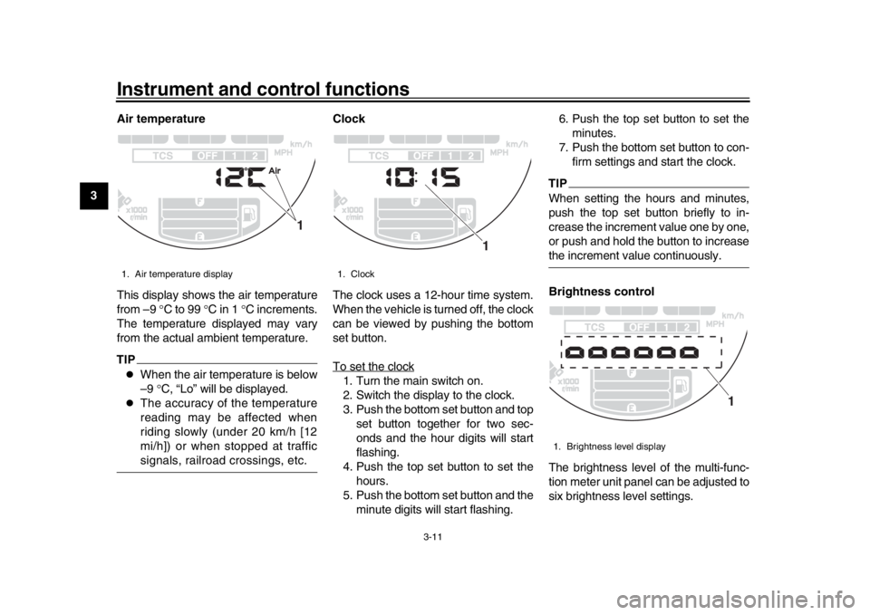 YAMAHA XSR 900 2019 Owners Manual Instrument and control functions
3-11
1
23
4
5
6
7
8
9
10
11
12 Air temperature
This display shows the air temperature
from –9 
C to 99 C in 1  C increments.
The temperature displayed may v