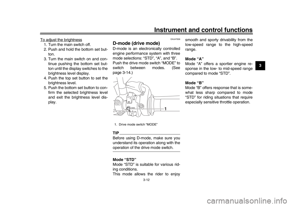 YAMAHA XSR 900 2019 Owners Manual Instrument and control functions
3-12
1
234
5
6
7
8
9
10
11
12
To adjust the brightness
1. Turn the main switch off.
2. Push and hold the bottom set but-
ton.
3. Turn the main switch on and con- tinue