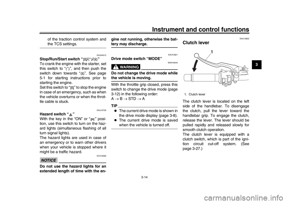 YAMAHA XSR 900 2019  Owners Manual Instrument and control functions
3-14
1
234
5
6
7
8
9
10
11
12
of the traction control system and
the TCS settings.
EAU54212
Stop/Run/Start switch “ / / ”
To crank the engine with the starter, set